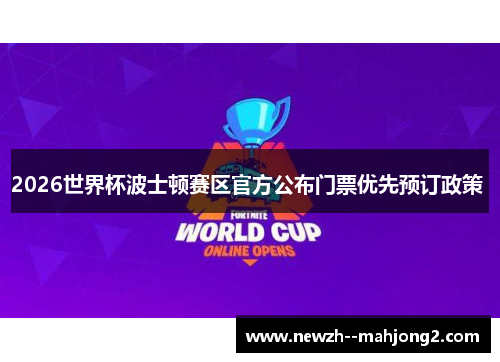 2026世界杯波士顿赛区官方公布门票优先预订政策 2026世界杯波士顿赛区官方公布门票优先预订政策