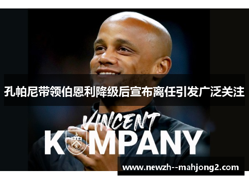 孔帕尼带领伯恩利降级后宣布离任引发广泛关注 孔帕尼带领伯恩利降级后宣布离任引发广泛关注