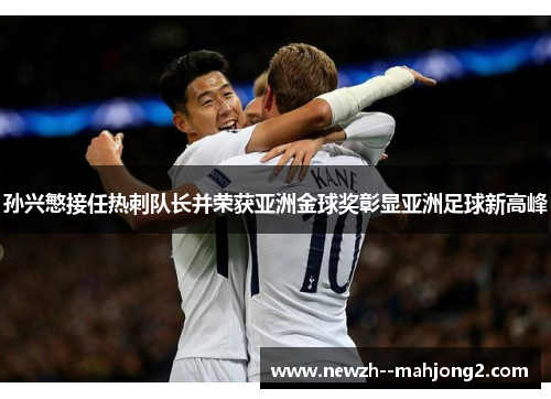 孙兴慜接任热刺队长并荣获亚洲金球奖彰显亚洲足球新高峰 孙兴慜接任热刺队长并荣获亚洲金球奖彰显亚洲足球新高峰