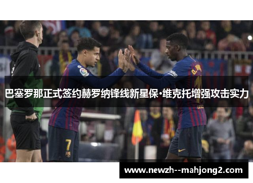 巴塞罗那正式签约赫罗纳锋线新星保·维克托增强攻击实力