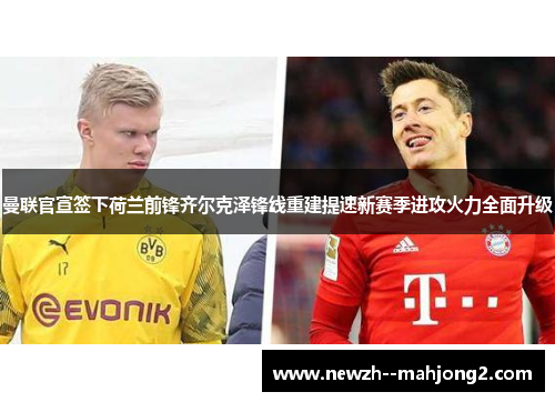 曼联官宣签下荷兰前锋齐尔克泽锋线重建提速新赛季进攻火力全面升级