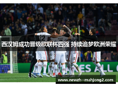 西汉姆成功晋级欧联杯四强 持续追梦欧洲荣耀