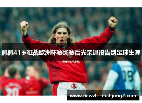 佩佩41岁征战欧洲杯赛场赛后光荣退役告别足球生涯