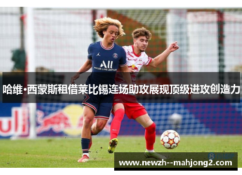 哈维·西蒙斯租借莱比锡连场助攻展现顶级进攻创造力