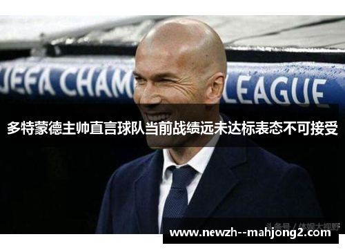 多特蒙德主帅直言球队当前战绩远未达标表态不可接受