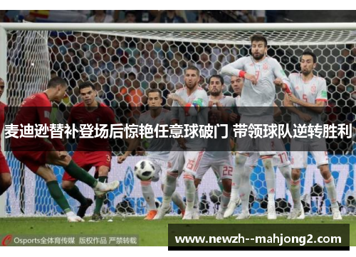 麦迪逊替补登场后惊艳任意球破门 带领球队逆转胜利 麦迪逊替补登场后惊艳任意球破门 带领球队逆转胜利