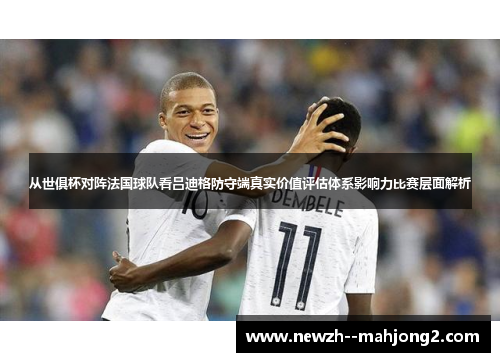 从世俱杯对阵法国球队看吕迪格防守端真实价值评估体系影响力比赛层面解析