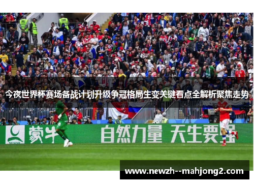 今夜世界杯赛场备战计划升级争冠格局生变关键看点全解析聚焦走势