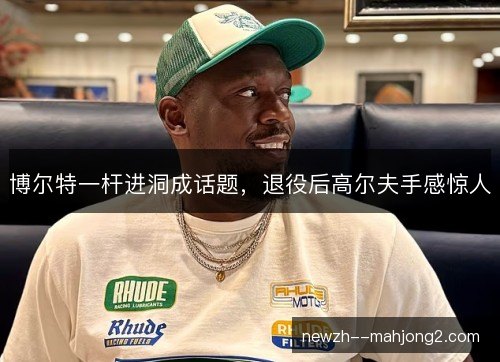 博尔特一杆进洞成话题,退役后高尔夫手感惊人 博尔特一杆进洞成话题,退役后高尔夫手感惊人