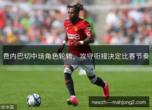 费内巴切中场角色轮转，攻守衔接决定比赛节奏