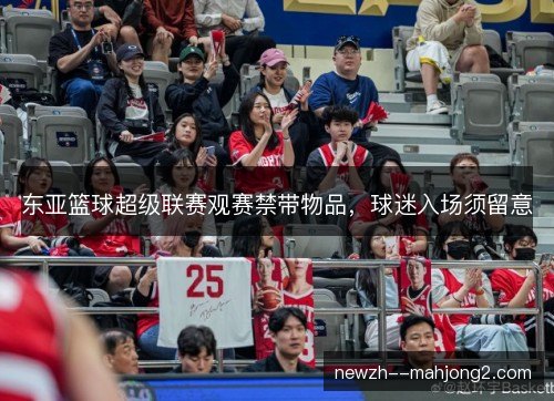 东亚篮球超级联赛观赛禁带物品,球迷入场须留意 东亚篮球超级联赛观赛禁带物品,球迷入场须留意